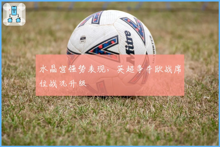 水晶宫强势表现，英超争夺欧战席位战况升级