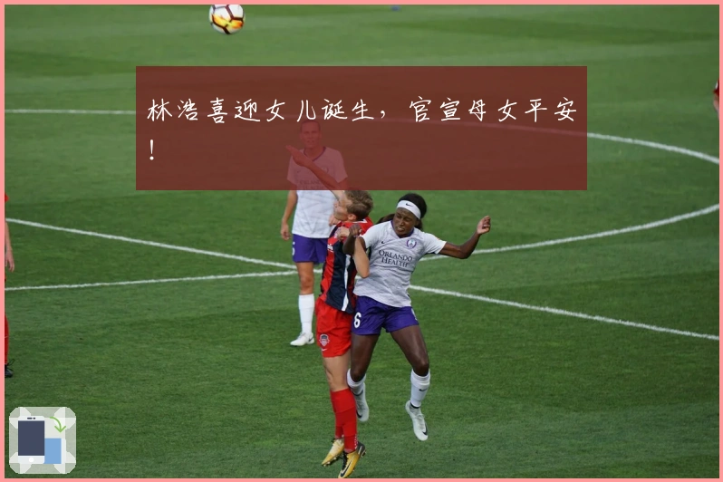 林浩喜迎女儿诞生，官宣母女平安！