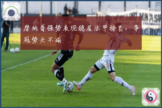 摩纳哥强势表现稳居法甲榜首，争冠势头不减