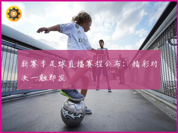 新赛季足球直播赛程公布：精彩对决一触即发