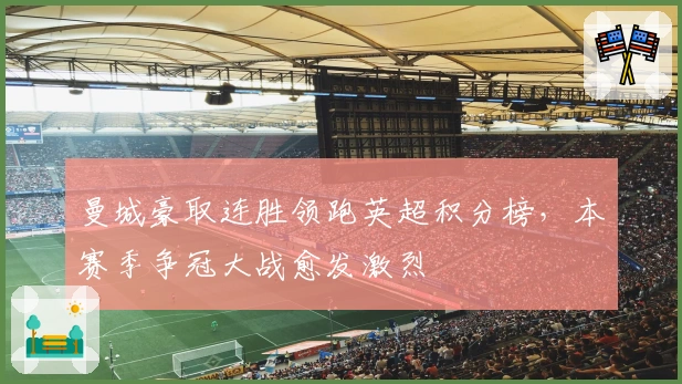 曼城豪取连胜领跑英超积分榜，本赛季争冠大战愈发激烈