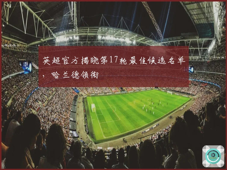 英超官方揭晓第17轮最佳候选名单，哈兰德领衔