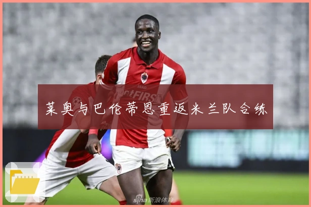 莱奥与巴伦蒂恩重返米兰队合练