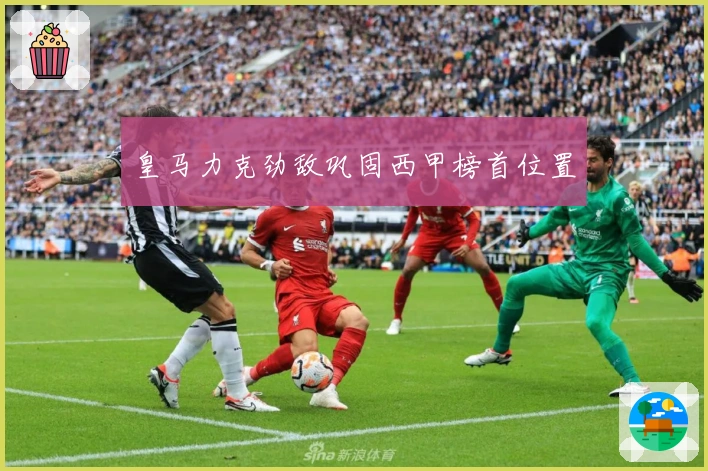 皇马力克劲敌巩固西甲榜首位置