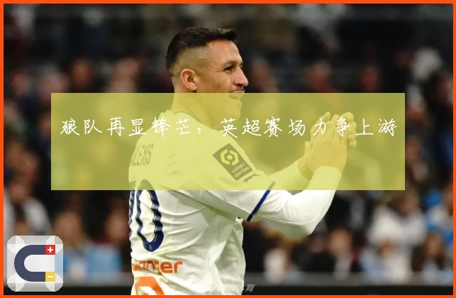 狼队再显锋芒，英超赛场力争上游